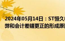 2024年05月14日：ST恒久收年报问询函：要求说明财务舞弊和会计差错更正的形成原因和具体责任人