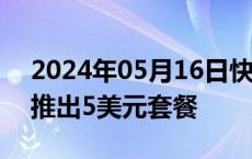 2024年05月16日快讯 麦当劳今夏将在美国推出5美元套餐