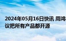 2024年05月16日快讯 周鸿祎：留给谷歌的时间不多了，建议把所有产品都开源