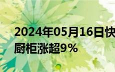 2024年05月16日快讯 家电板块回暖，金牌厨柜涨超9%