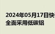 2024年05月17日快讯 日产汽车将于2030年全面采用低碳铝