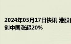2024年05月17日快讯 港股内房股持续爆发，雅居乐集团 融创中国涨超20%