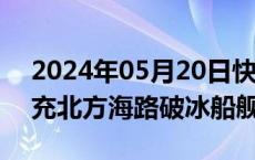 2024年05月20日快讯 俄副总理：将继续扩充北方海路破冰船舰队