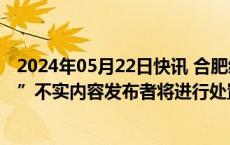 2024年05月22日快讯 合肥经开区：对“繁华学校学区划定”不实内容发布者将进行处置