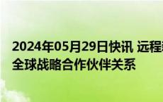 2024年05月29日快讯 远程新能源商用车集团与地上铁达成全球战略合作伙伴关系