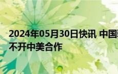 2024年05月30日快讯 中国驻美大使谢锋：全球气候治理离不开中美合作