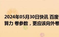 2024年05月30日快讯 百度何俊杰：大模型不应该只向内卷算力 卷参数，更应该向外卷场景 卷问题