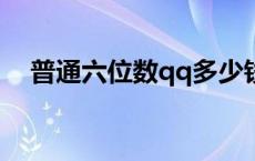 普通六位数qq多少钱（6位数qq多少钱）