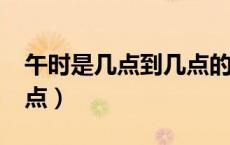 午时是几点到几点的时间?（子时是几点到几点）