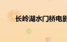 长岭湖水门桥电影完整版（长岭湖）