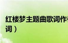 红楼梦主题曲歌词作者是谁（红楼梦主题曲歌词）