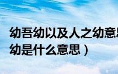 幼吾幼以及人之幼意思出自（幼吾幼以及人之幼是什么意思）