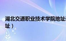 湖北交通职业技术学院地址详细（湖北交通职业技术学院地址）