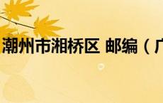 潮州市湘桥区 邮编（广东潮州市湘桥区邮编）