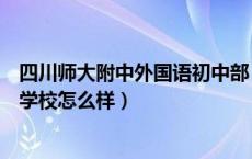 四川师大附中外国语初中部（四川师范大学附属中学外国语学校怎么样）
