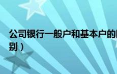 公司银行一般户和基本户的区别（银行一般户和基本户的区别）