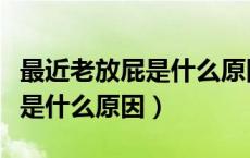 最近老放屁是什么原因吃什么药（最近老放屁是什么原因）