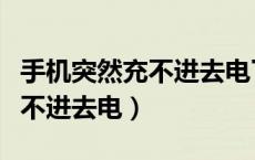 手机突然充不进去电了怎么回事（手机突然充不进去电）