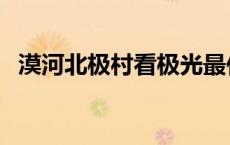 漠河北极村看极光最佳时间（漠河北极村）