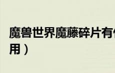 魔兽世界魔藤碎片有什么用（魔藤碎片有什么用）