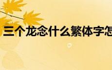三个龙念什么繁体字怎么写（三个龙念什么）