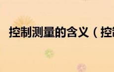 控制测量的含义（控制测量的概念是什么）