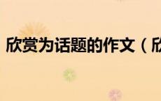 欣赏为话题的作文（欣赏为话题800字作文）