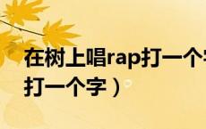 在树上唱rap打一个字怎么说（在树上唱rap打一个字）