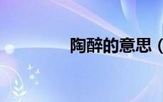陶醉的意思（沉醉的意思）
