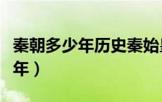 秦朝多少年历史秦始皇在位多少年（秦朝多少年）