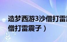 造梦西游3沙僧打雷震子攻略（造梦西游3沙僧打雷震子）