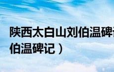 陕西太白山刘伯温碑记民国版（陕西太白山刘伯温碑记）