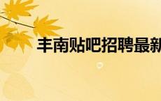 丰南贴吧招聘最新信息（丰南贴吧）