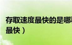 存取速度最快的是哪种储存器（什么存取速度最快）