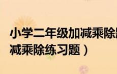 小学二年级加减乘除题目（小学二年级数学加减乘除练习题）
