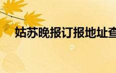 姑苏晚报订报地址查询（姑苏晚报订报）