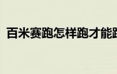 百米赛跑怎样跑才能跑快?（百米赛跑技巧）