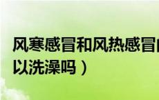 风寒感冒和风热感冒的区别和症状（重感冒可以洗澡吗）