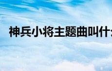 神兵小将主题曲叫什么（神兵小将主题曲）