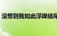 没想到我如此浮躁结尾（没想到我如此浮躁）
