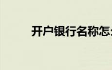开户银行名称怎么填（开户银行）