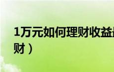 1万元如何理财收益最高（1万元如何投资理财）