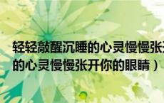 轻轻敲醒沉睡的心灵慢慢张开你的眼睛文案（轻轻敲醒沉睡的心灵慢慢张开你的眼睛）