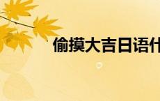 偷摸大吉日语什么意思（偷摸）