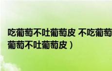 吃葡萄不吐葡萄皮 不吃葡萄倒吐葡萄皮什么意思绕口令（吃葡萄不吐葡萄皮）