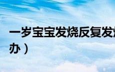 一岁宝宝发烧反复发烧怎么办（反复发烧怎么办）