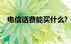 电信话费能买什么?（电信话费能买什么）
