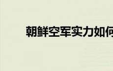 朝鲜空军实力如何（朝鲜空军实力）