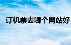 订机票去哪个网站好（订机票哪个网站好）