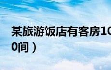 某旅游饭店有客房1000间（某旅社有客房120间）